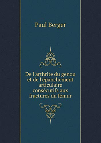 De l'arthrite du genou et de l'épanchement articulaire consécutifs aux fractures du fémur (French Edition)