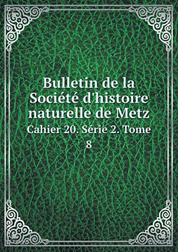 Bulletin de la Société d'histoire naturelle de Metz Cahier 20. Série 2. Tome 8 (French Edition)