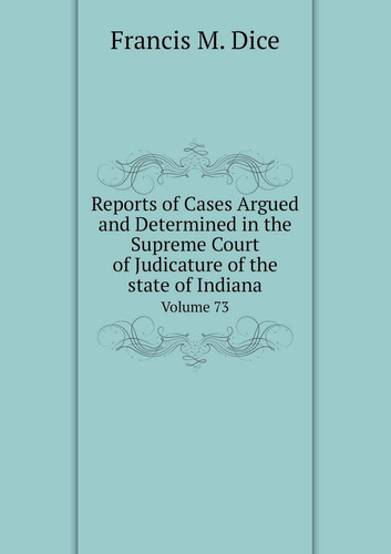 Reports of Cases Argued and Determined in the Supreme Court of Judicature of the state of Indiana Volume 73