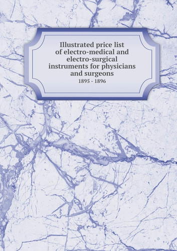 Illustrated price list of electro-medical and electro-surgical instruments for physicians and surgeons 1895 - 1896