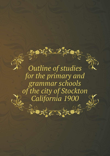 Outline of studies for the primary and grammar schools of the city of Stockton California 1900