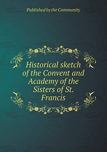 Historical sketch of the Convent and Academy of the Sisters of St. Francis
