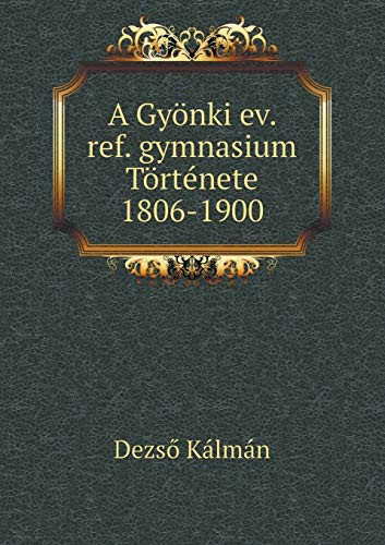 A Gyönki ev. ref. gymnasium Története 1806-1900 (Hungarian Edition)