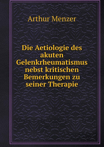 Die Aetiologie des akuten Gelenkrheumatismus nebst kritischen Bemerkungen zu seiner Therapie (German Edition)