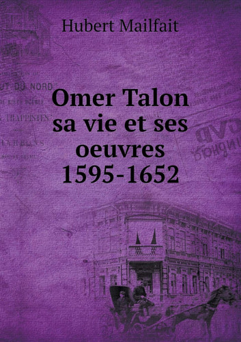 Omer Talon sa vie et ses oeuvres 1595-1652 (French Edition)