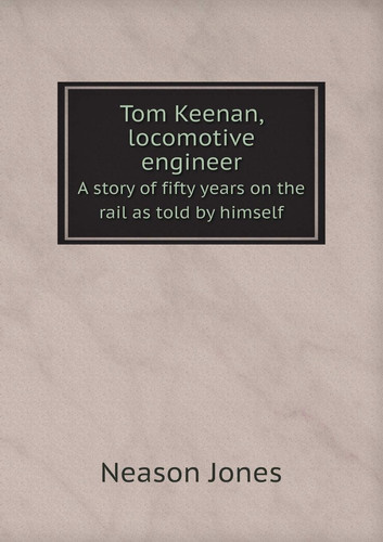 Tom Keenan, locomotive engineer A story of fifty years on the rail as told by himself