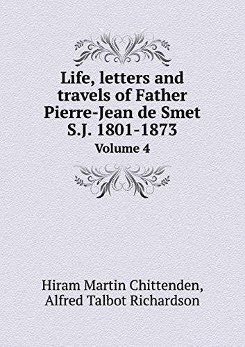 Life, letters and travels of Father Pierre-Jean de Smet S.J. 1801-1873 Volume 4