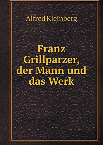 Franz Grillparzer, der Mann und das Werk (German Edition)
