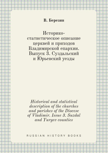 Historical and statistical description of the churches and parishes of the Diocese of Vladimir. Issue 3. Suzdal and Yuryev counties (Russian Edition)