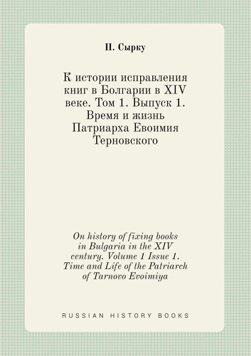 On history of fixing books in Bulgaria in the XIV century. Volume 1 Issue 1. Time and Life of the Patriarch of Tarnovo Evoimiya (Russian Edition)