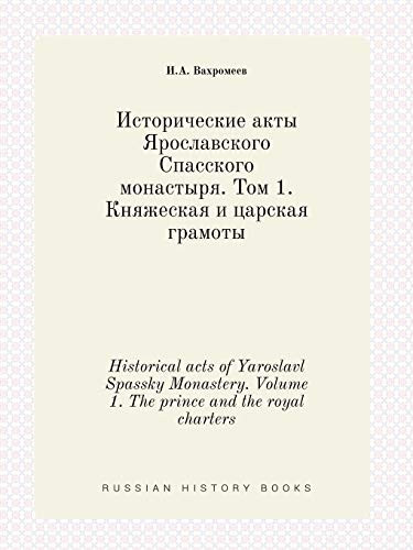 Historical acts of Yaroslavl Spassky Monastery. Volume 1. The prince and the royal charters (Russian Edition)