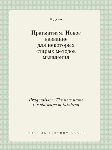 Pragmatism. The new name for old ways of thinking (Russian Edition)