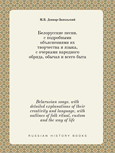 Belarusian songs. with detailed explanations of their creativity and language, with outlines of folk ritual, custom and the way of life (Russian Edition)