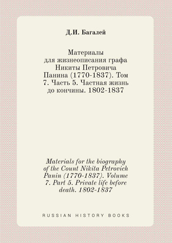 Materials for the biography of the Count Nikita Petrovich Panin (1770-1837). Volume 7. Part 5. Private life before death. 1802-1837 (Russian Edition)