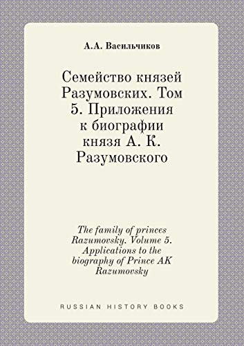 The family of princes Razumovsky. Volume 5. Applications to the biography of Prince AK Razumovsky (Russian Edition)