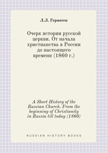 A Short History of the Russian Church. From the beginning of Christianity in Russia till today (1860) (Russian Edition)