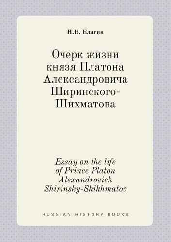 Essay on the life of Prince Platon Alexandrovich Shirinsky-Shikhmatov (Russian Edition)