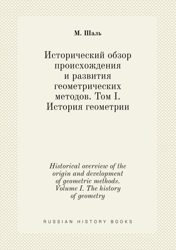 Historical overview of the origin and development of geometric methods. Volume I. The history of geometry (Russian Edition)
