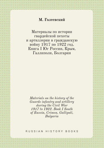Materials on the history of the Guards infantry and artillery during the Civil War 1917 to 1922. Book I South of Russia, Crimea, Gallipoli, Bulgaria (Russian Edition)