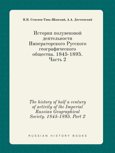 The history of half a century of activity of the Imperial Russian Geographical Society. 1845-1895. Part 2 (Russian Edition)