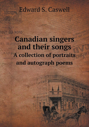 Canadian singers and their songs A collection of portraits and autograph poems