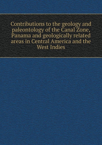 Contributions to the geology and paleontology of the Canal Zone, Panama and geologically related areas in Central America and the West Indies