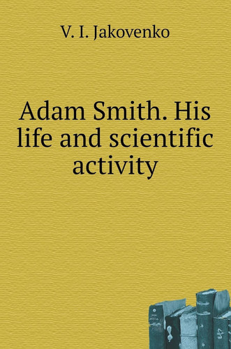 Adam Smith. His life and scientific activity (Russian Edition)