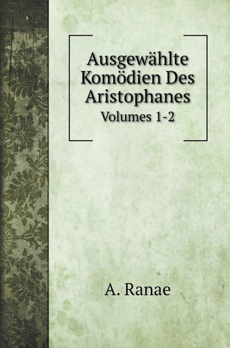 Ausgewählte Komödien Des Aristophanes: Volumes 1-2 (German Edition)