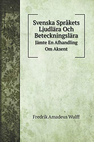 Svenska Språkets Ljudlära Och Beteckningslära: Jämte En Afhandling Om Aksent (Swedish Edition)