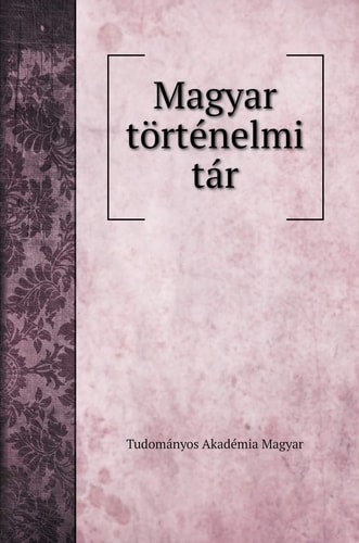 Magyar történelmi tár (Hungarian Edition)