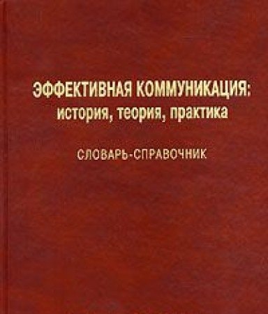 Effektivnaya kommunikatsiya. Istoriya, teoriya, praktika. Slovar-spravochnik