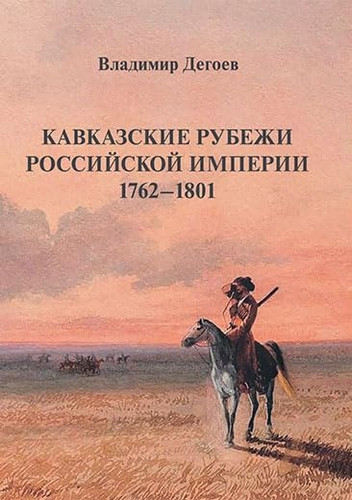 Kavkazskie rubezhi Rossijskoj imperii 1762–1801: Istoricheskie ocherki.Nauchnoe izdanie