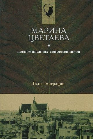 Marina Tsvetaeva v Vospominaniiakh Sovremennikov: Gody Emigratsii