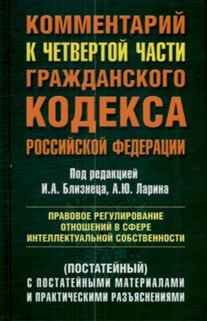 Комментарий к четвертой части Гражданского кодекса Российской Федерации (постатейный) : правовое регулирование отношений в сфере интеллектуал. собственности : с постатейн. материалами и практ. разъяснениями