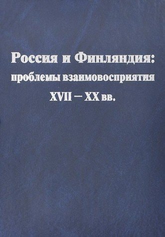 Rossiya i Finlyandiya. Problemy vzaimovospriyatiya. XVII-XX vv