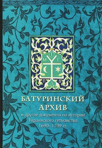 Батуринский архив и другие документы по истории Украинского гетманства 1690-1709 гг