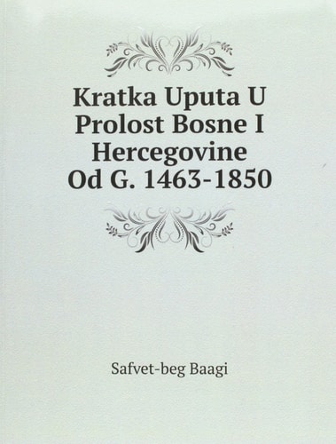Kratka Uputa U Prolost Bosne I Hercegovine. Od G. 1463-1850