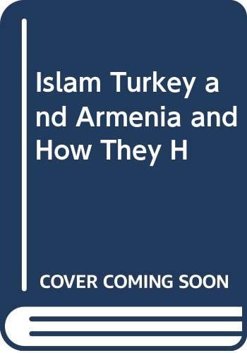 Islam Turkey and Armenia and How They Happened: Turkish Mysteries Unveiled