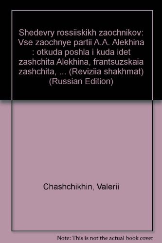 Шедевры российских заочников все заочные партии А.А. Алехина : откуда пошла и куда идёт защита Алехина, французская защита, сицилианская защита, вариан Юге-Ботвинника