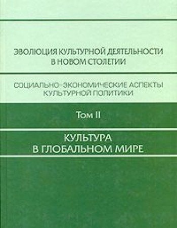 Эволюция культурной деятельности в новом столетии социально-экономические аспекты культурной политики : в 3-х томах. Культура в глобальном мире