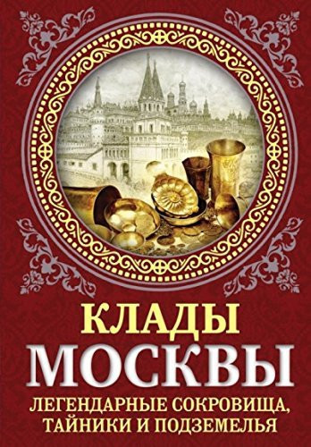 Klady Moskvy. Legendarnye sokrovischa, tayniki i podzemelya