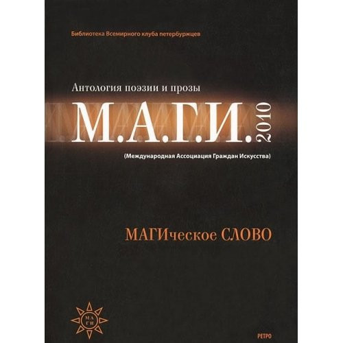 МАГИческое СЛОВО aнтология поэзии и прозы МАГИ 2010 (Международная Ассоциация Граждан Искусствa) : литература, музыка, драма, опера и балет, кино, скульптура, живопись, архитектура
