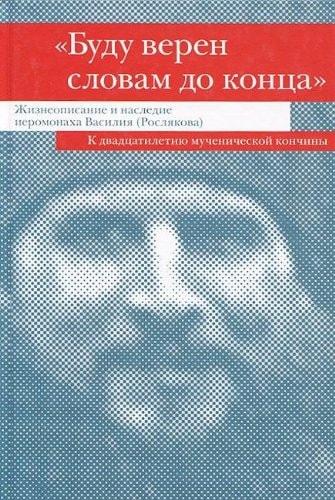 "Буду верен словам до конца" жизнеописание и наследие иеромонаха Василия (Рослякова) : к двадцатилетию мученической кончины