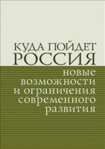 Куда пойдет Россия новые возможности и ограничения современного развития : Сборник статей