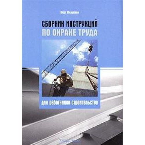 Rulebook on protection of labor for construction workers / Sbornik instruktsiy po okhrane truda dlya rabotnikov stroitelstva