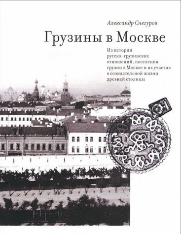 Грузины в Москве из истории русско-грузинских отношений, поселения грузин в Москве и их участия в созидательной жизни древней столицы