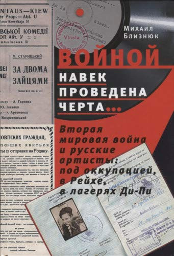 "Войной навек проведена черта..." Вторая мировая война и русские артисты : под оккупацией, в Рейхе, в лагерях Ди-Пи