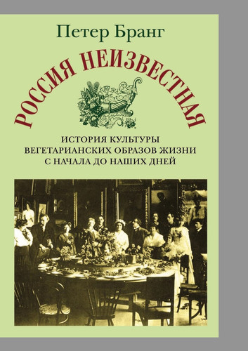 Rossiya neizvestnaya. Istoriya kul'tury vegetarianskih obrazov zhizni ot nachala do nashih dnej (Russian Edition)