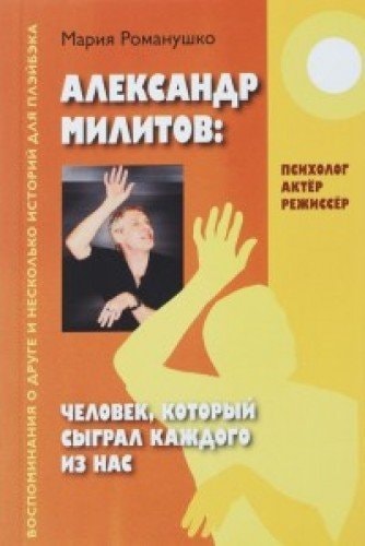 Александр Милитов Человек, который сыграл каждого из нас : Психолог, актёр, режиссёр