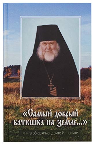 "Самый добрый батюшка на земле..." книга об архимандрите Ипполите